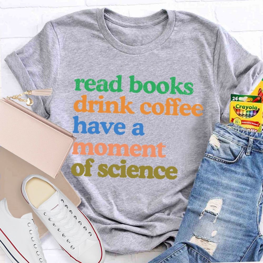 Read Books Drink Coffee Have A Moment Of Science Teacher T-shirt