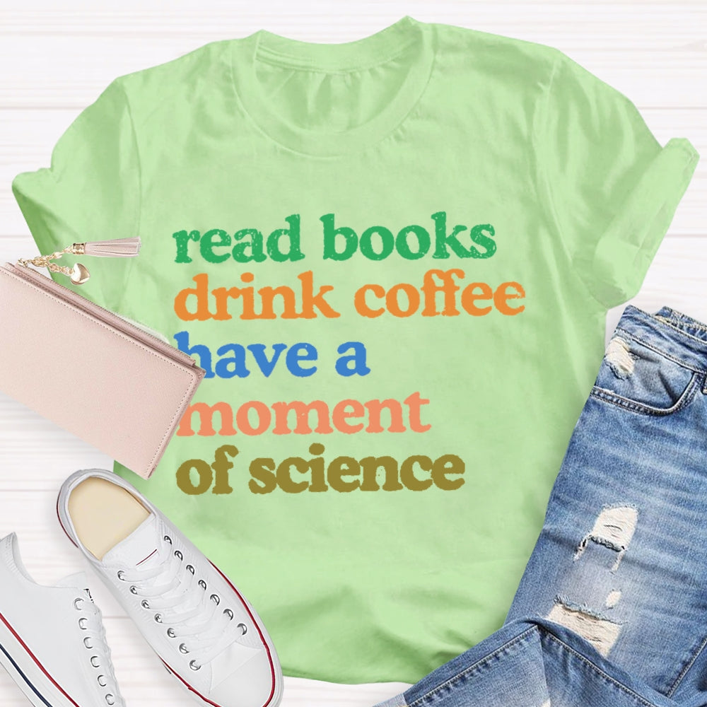 Read Books Drink Coffee Have A Moment Of Science Teacher T-shirt
