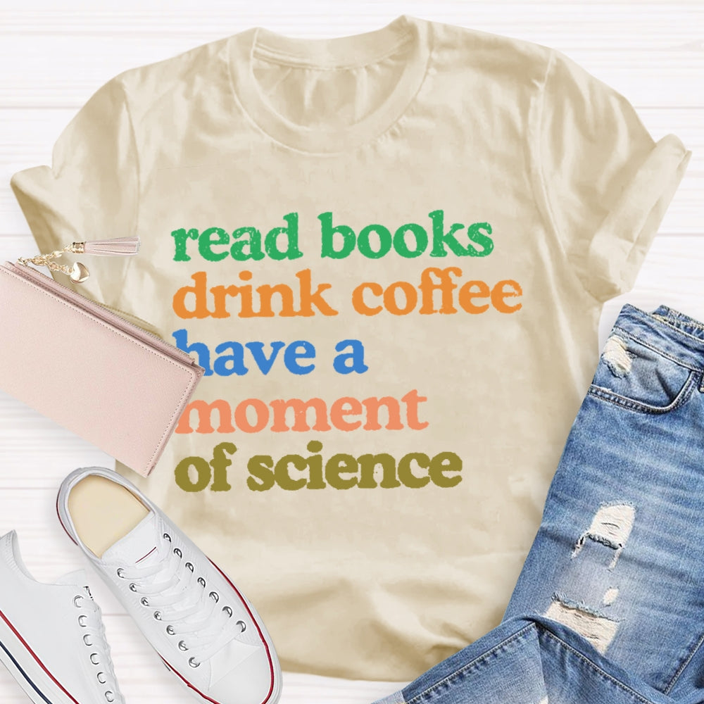 Read Books Drink Coffee Have A Moment Of Science Teacher T-shirt