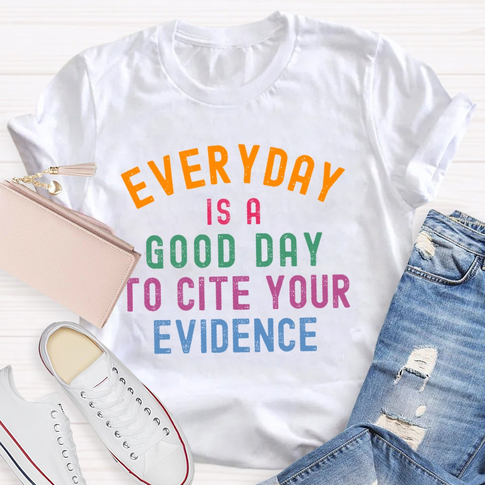 Everyday Is A Good Day To Cite Your Evidence Teacher T-shirt