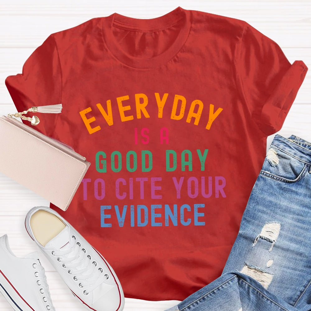 Everyday Is A Good Day To Cite Your Evidence Teacher T-shirt