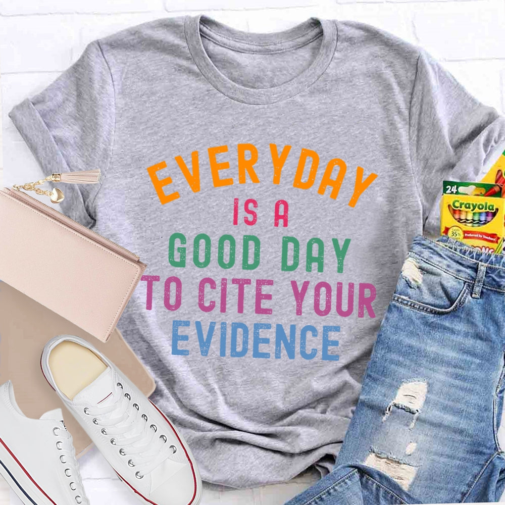 Everyday Is A Good Day To Cite Your Evidence Teacher T-shirt