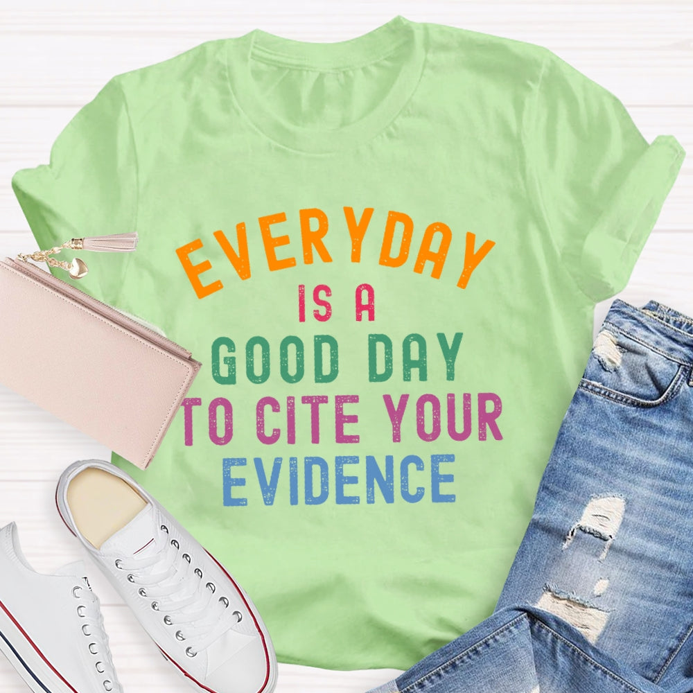 Everyday Is A Good Day To Cite Your Evidence Teacher T-shirt