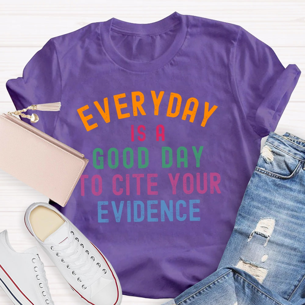 Everyday Is A Good Day To Cite Your Evidence Teacher T-shirt