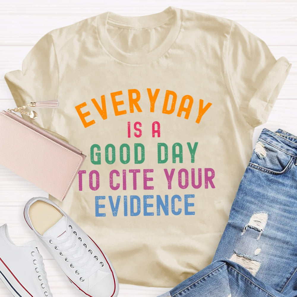 Everyday Is A Good Day To Cite Your Evidence Teacher T-shirt