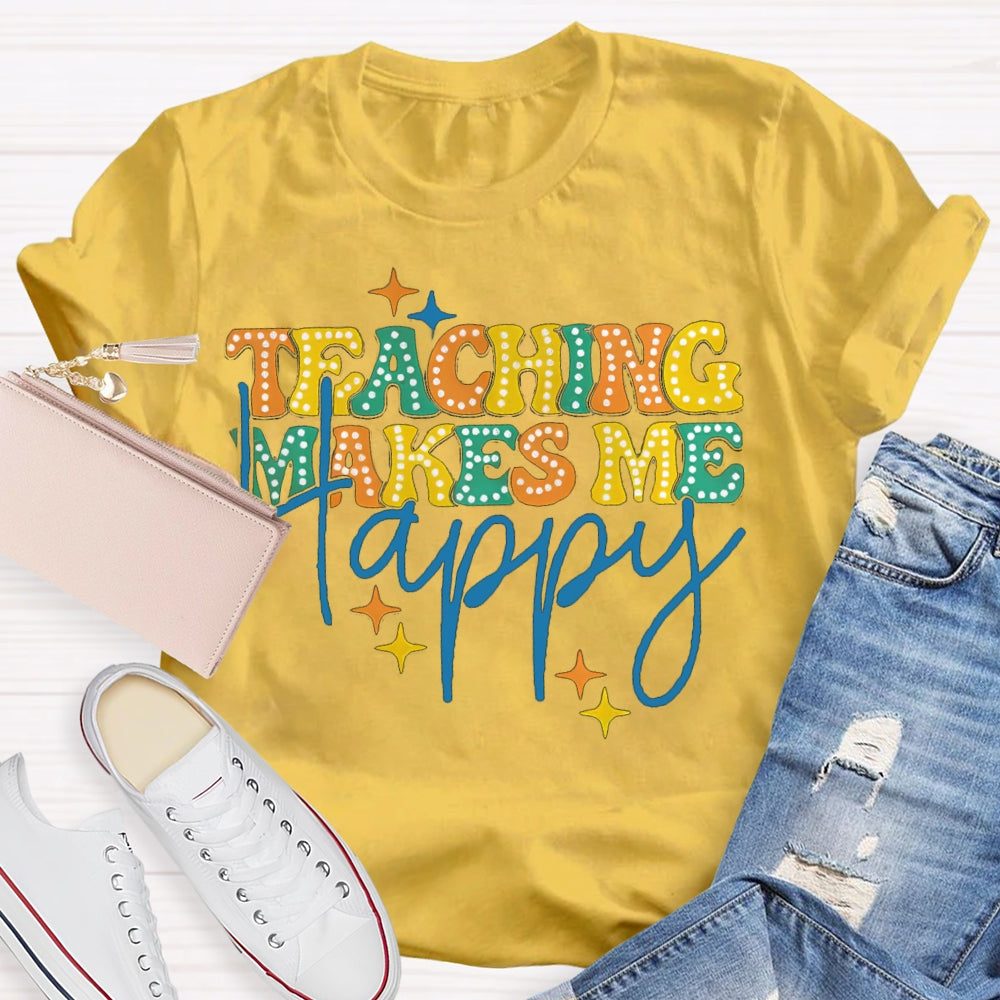 Teaching Makes Me Happy Teacher T-Shirt
