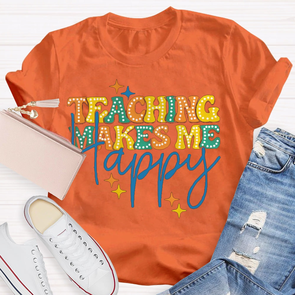 Teaching Makes Me Happy Teacher T-Shirt