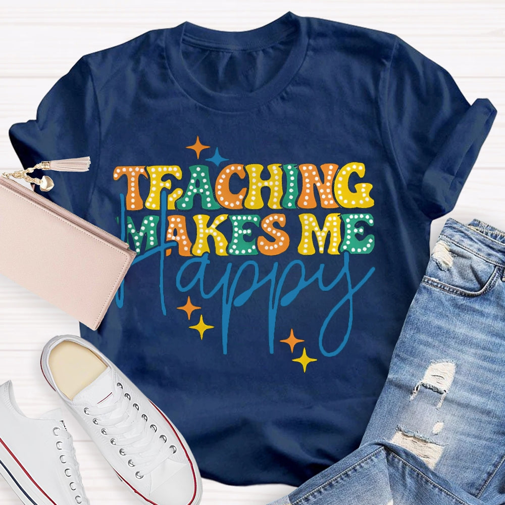 Teaching Makes Me Happy Teacher T-Shirt