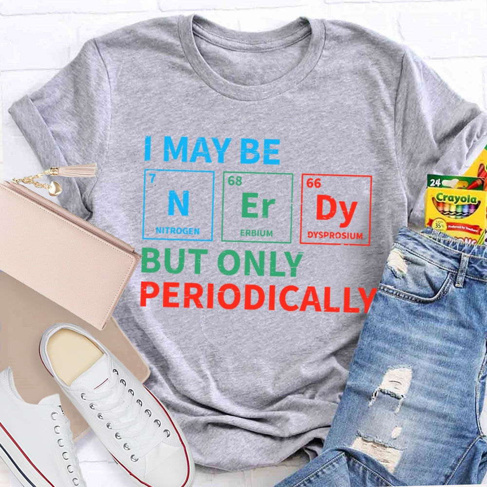 I May Be Nerdy But Only Periodically Funny T-shirt