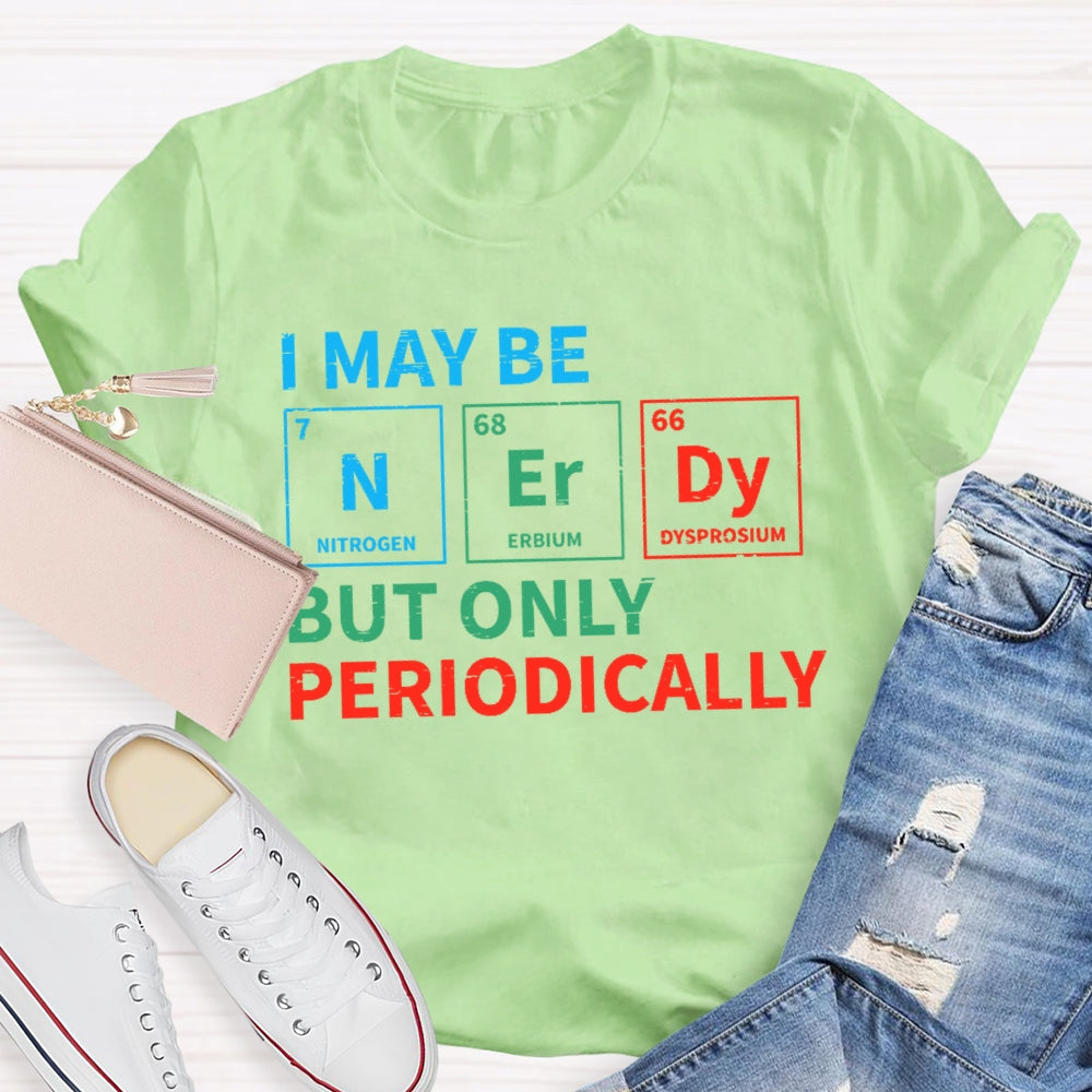 I May Be Nerdy But Only Periodically Funny T-shirt
