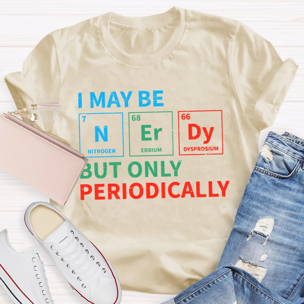 I May Be Nerdy But Only Periodically Funny T-shirt