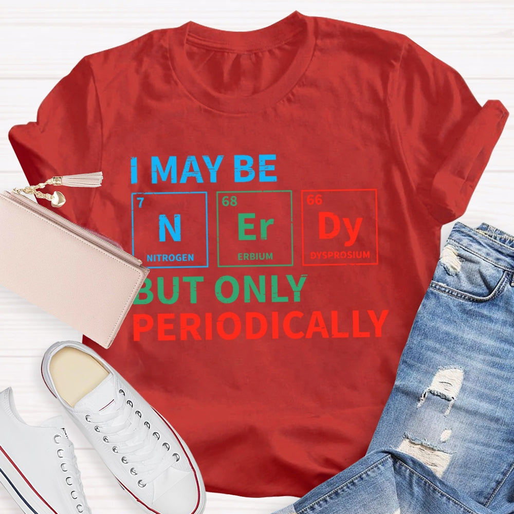 I May Be Nerdy But Only Periodically Funny T-shirt