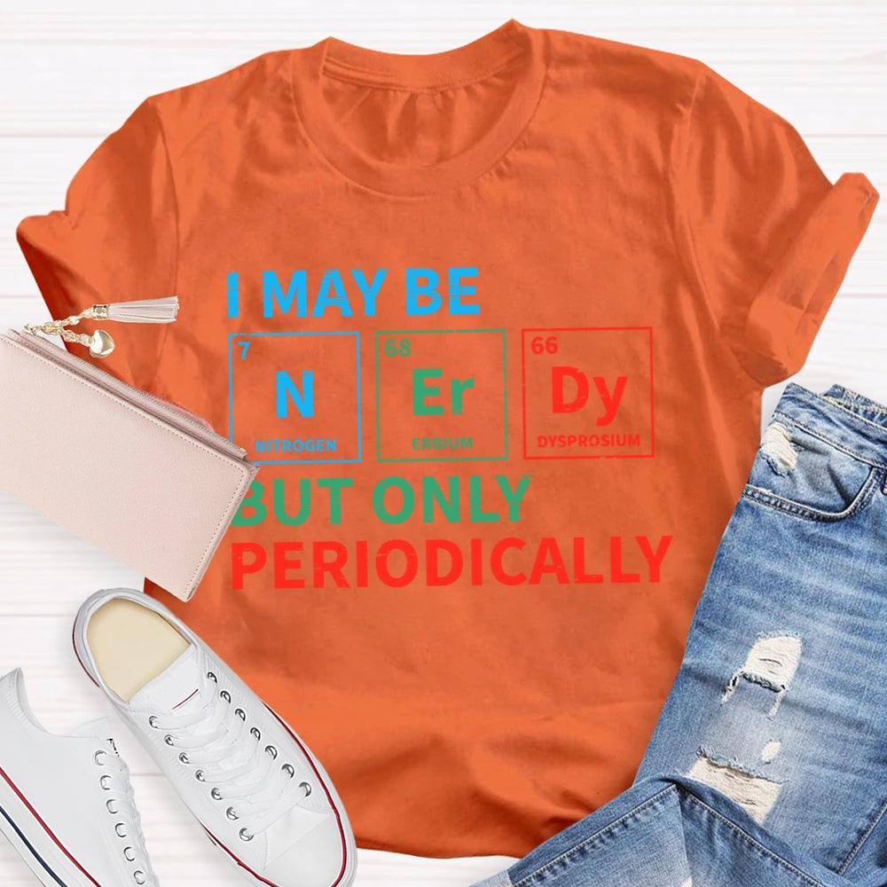 I May Be Nerdy But Only Periodically Funny T-shirt
