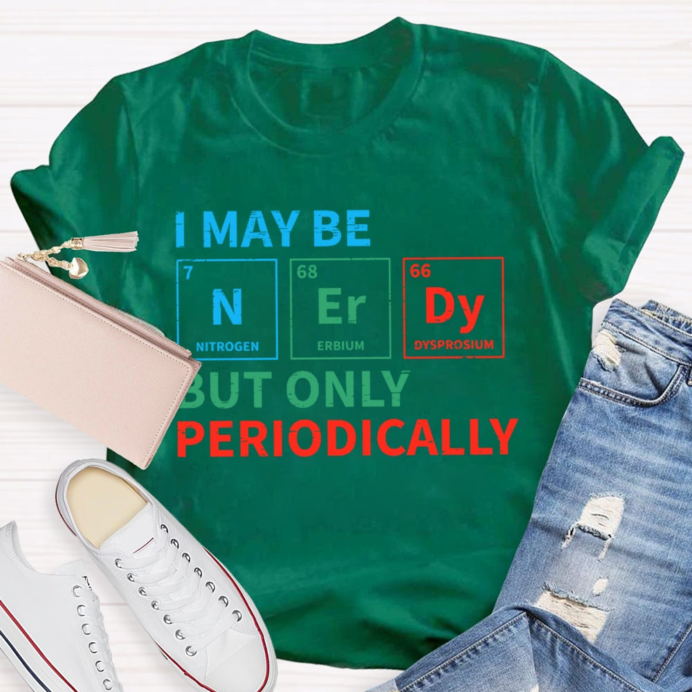 I May Be Nerdy But Only Periodically Funny T-shirt