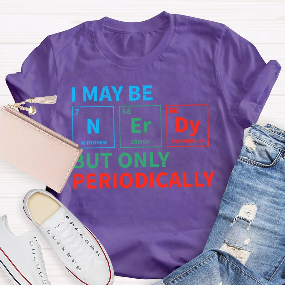 I May Be Nerdy But Only Periodically Funny T-shirt