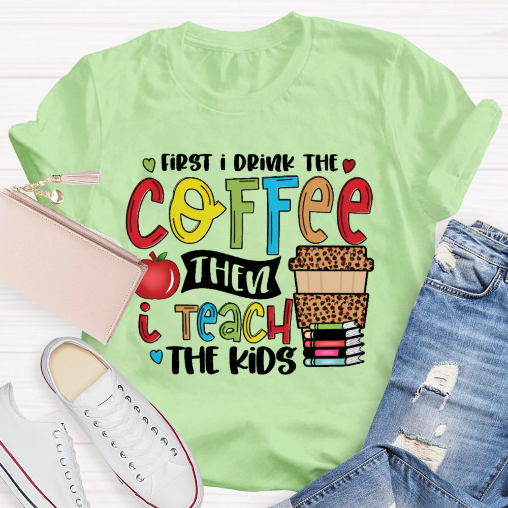 First I Drink Coffee Then I Teach The Kids T-shirt
