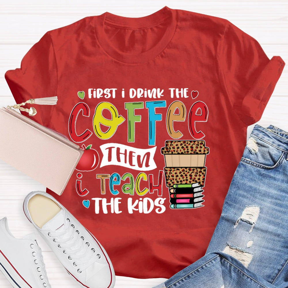 First I Drink Coffee Then I Teach The Kids T-shirt