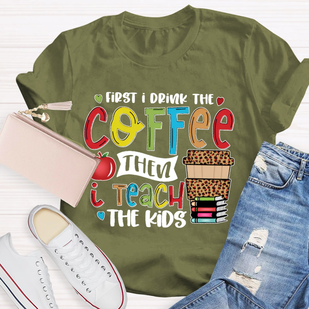 First I Drink Coffee Then I Teach The Kids T-shirt