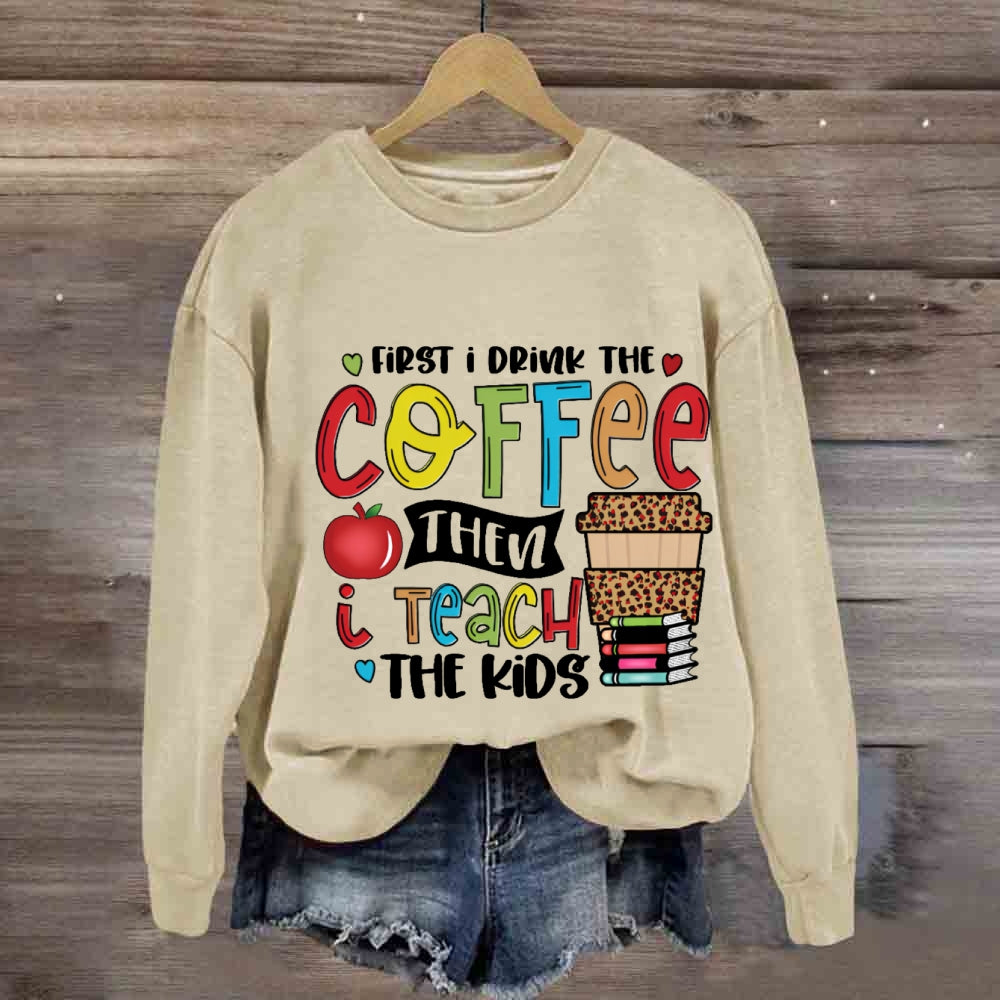 First I Drink The Coffee Sweatshirt