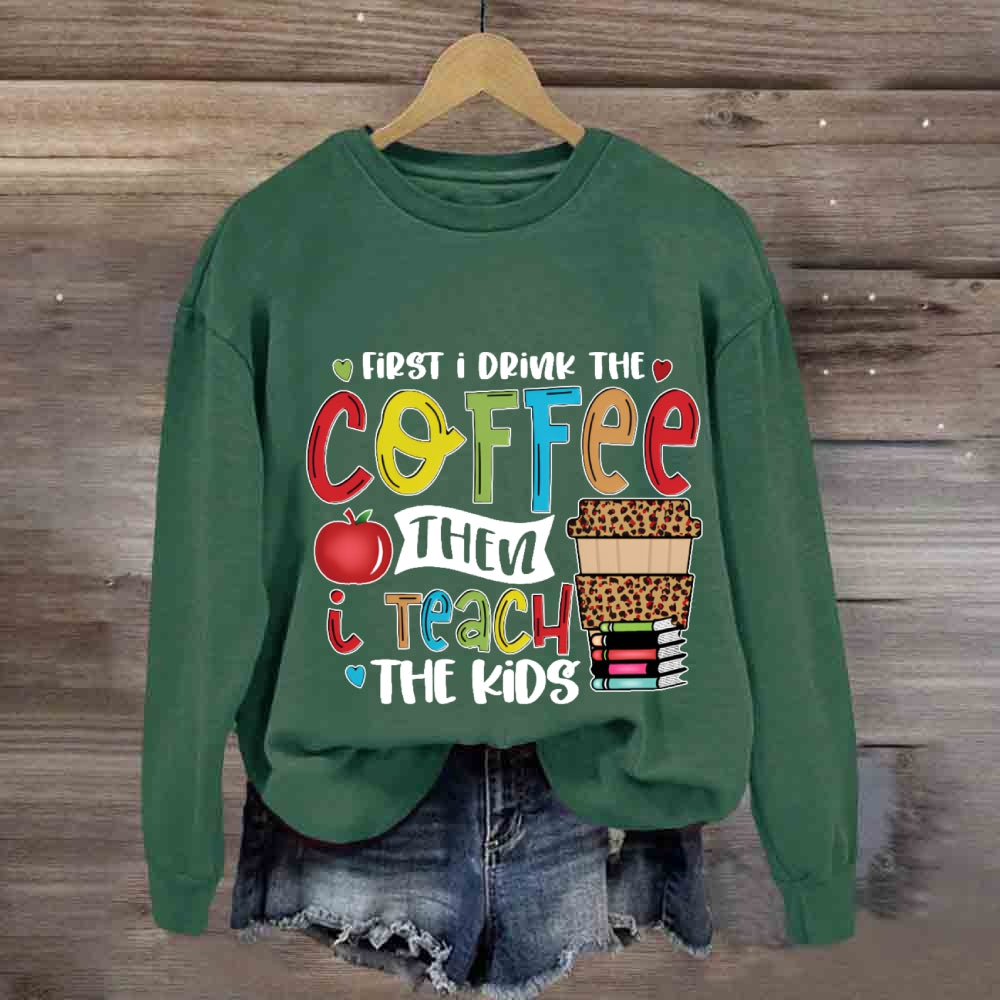 First I Drink The Coffee Sweatshirt