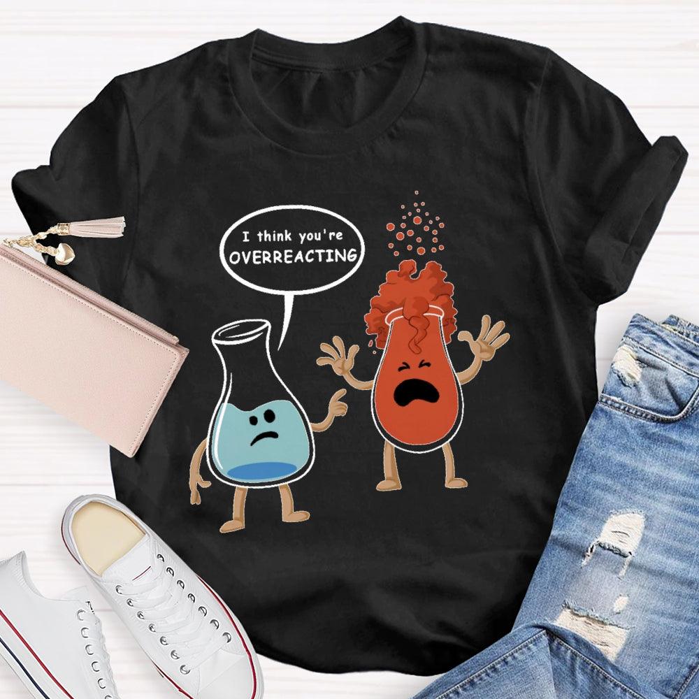 I Think You Are Overreacting Funny Science T-shirt