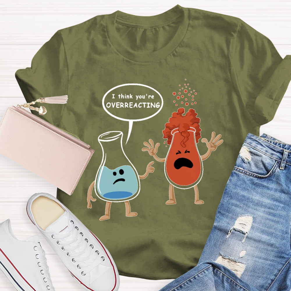 I Think You Are Overreacting Funny Science T-shirt