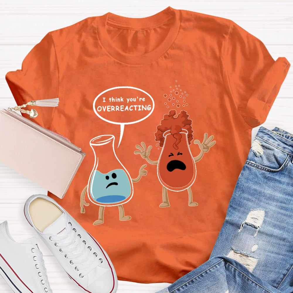 I Think You Are Overreacting Funny Science T-shirt