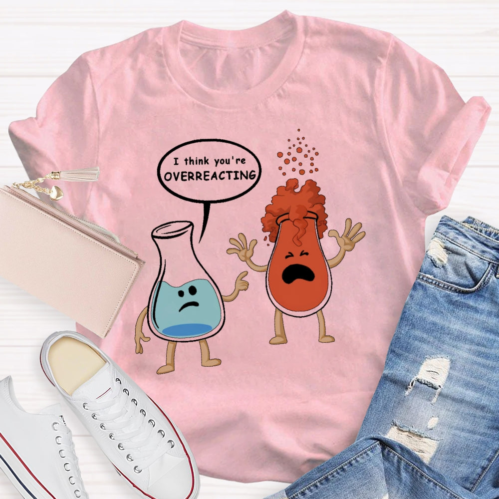 I Think You Are Overreacting Funny Science T-shirt
