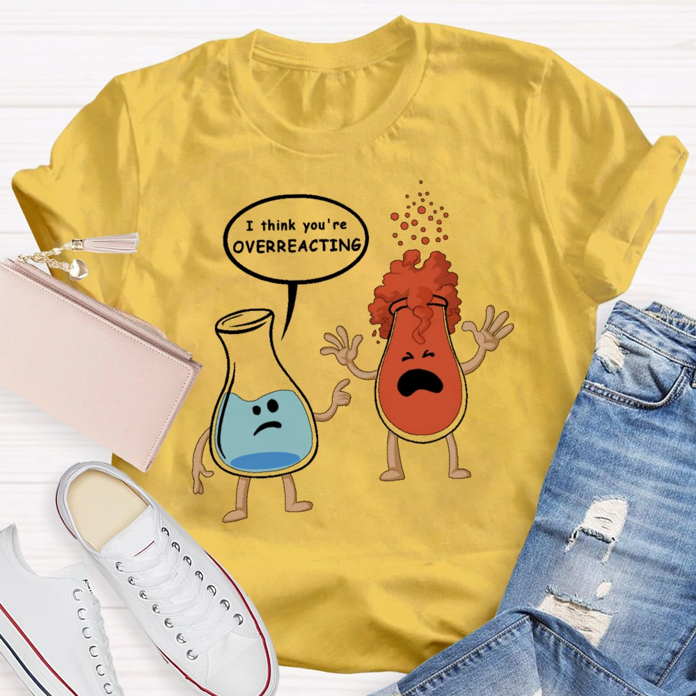 I Think You Are Overreacting Funny Science T-shirt