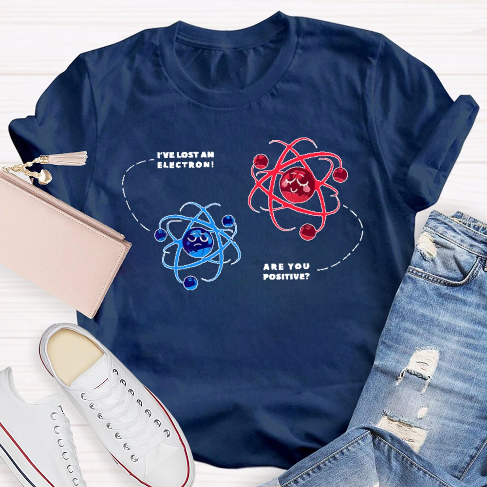 I've Lost An Electron Are You Positive T-shirt