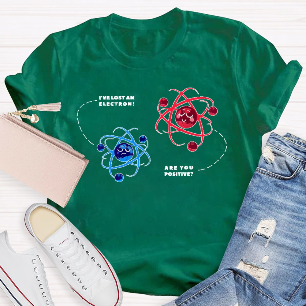 I've Lost An Electron Are You Positive T-shirt