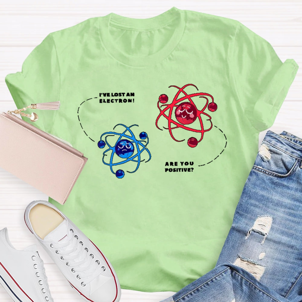 I've Lost An Electron Are You Positive T-shirt