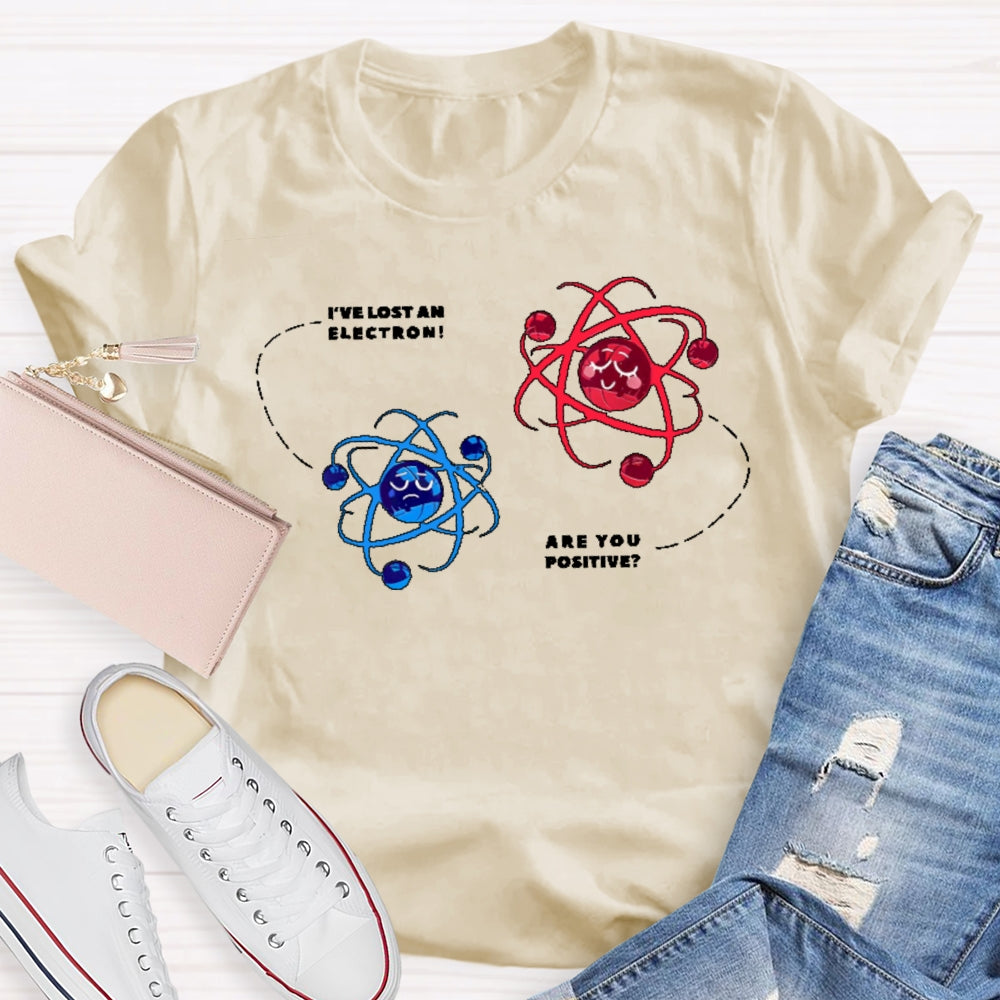 I've Lost An Electron Are You Positive T-shirt