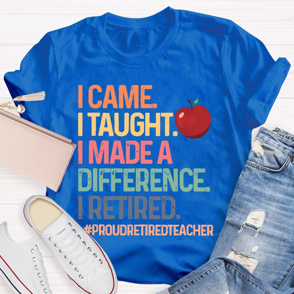 I Came I Taught I Made A Difference Proud Retired Teacher T-shirt