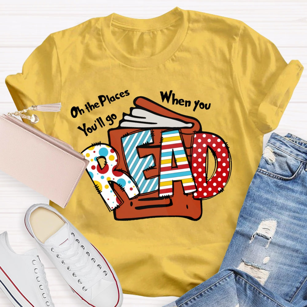 Oh The Places You'll Go When You Read T-shirt