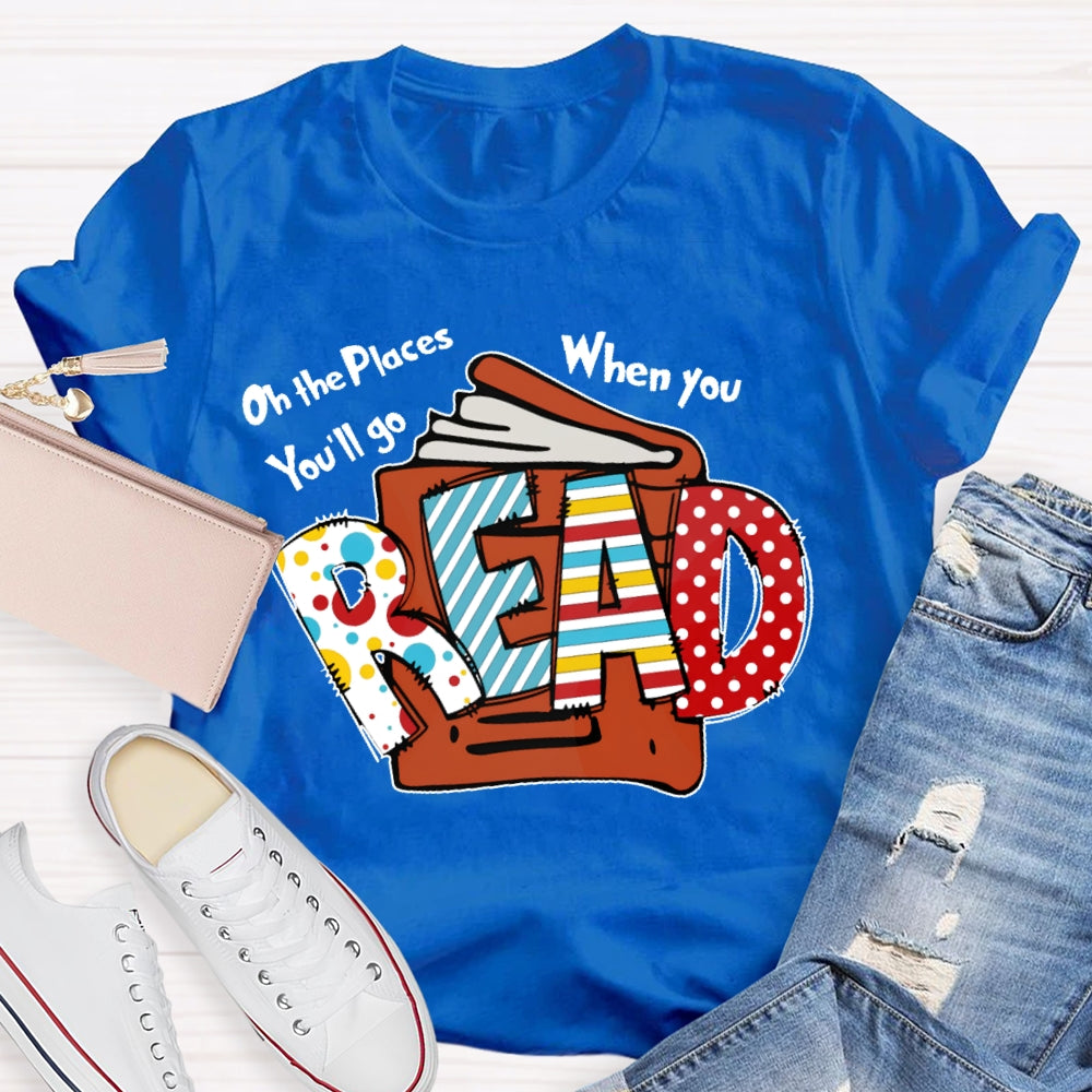 Oh The Places You'll Go When You Read T-shirt