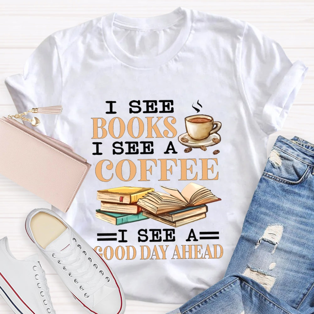 I See Books I See A Coffee I See A Good Day Ahead T-shirt