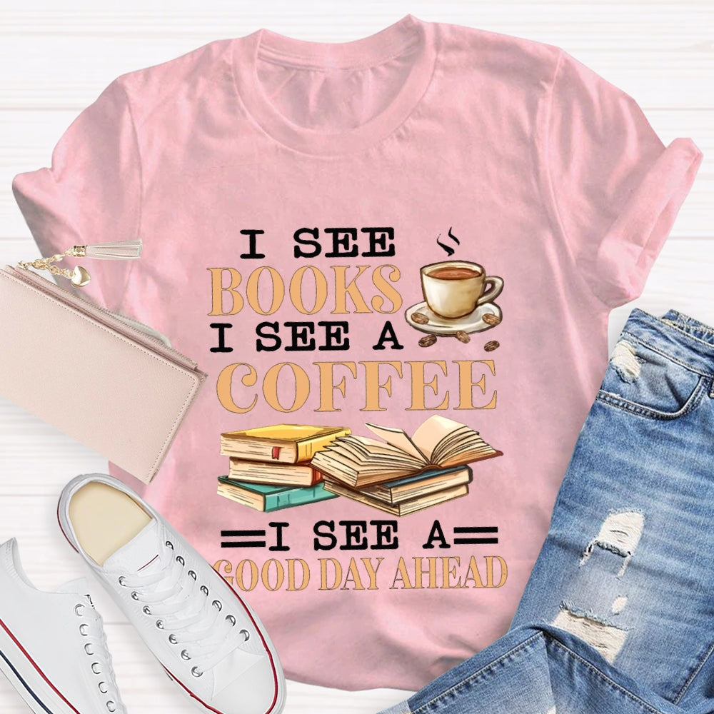 I See Books I See A Coffee I See A Good Day Ahead T-shirt