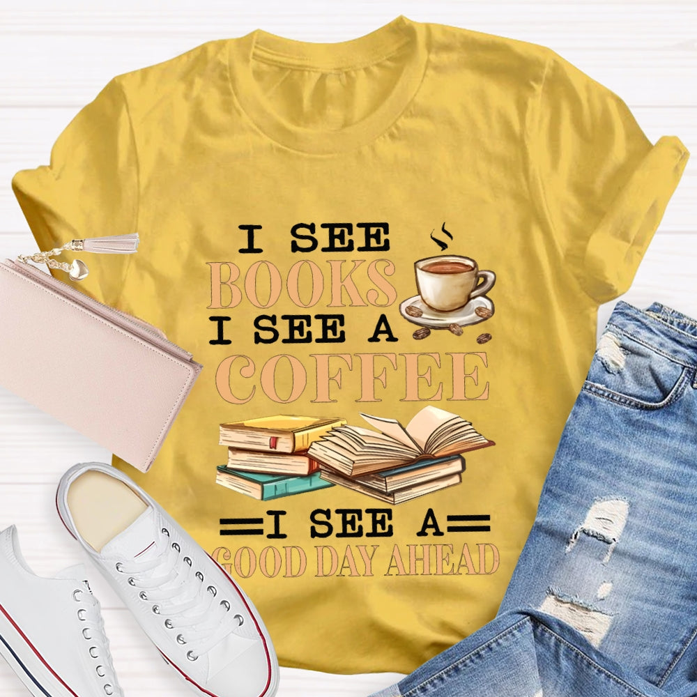 I See Books I See A Coffee I See A Good Day Ahead T-shirt