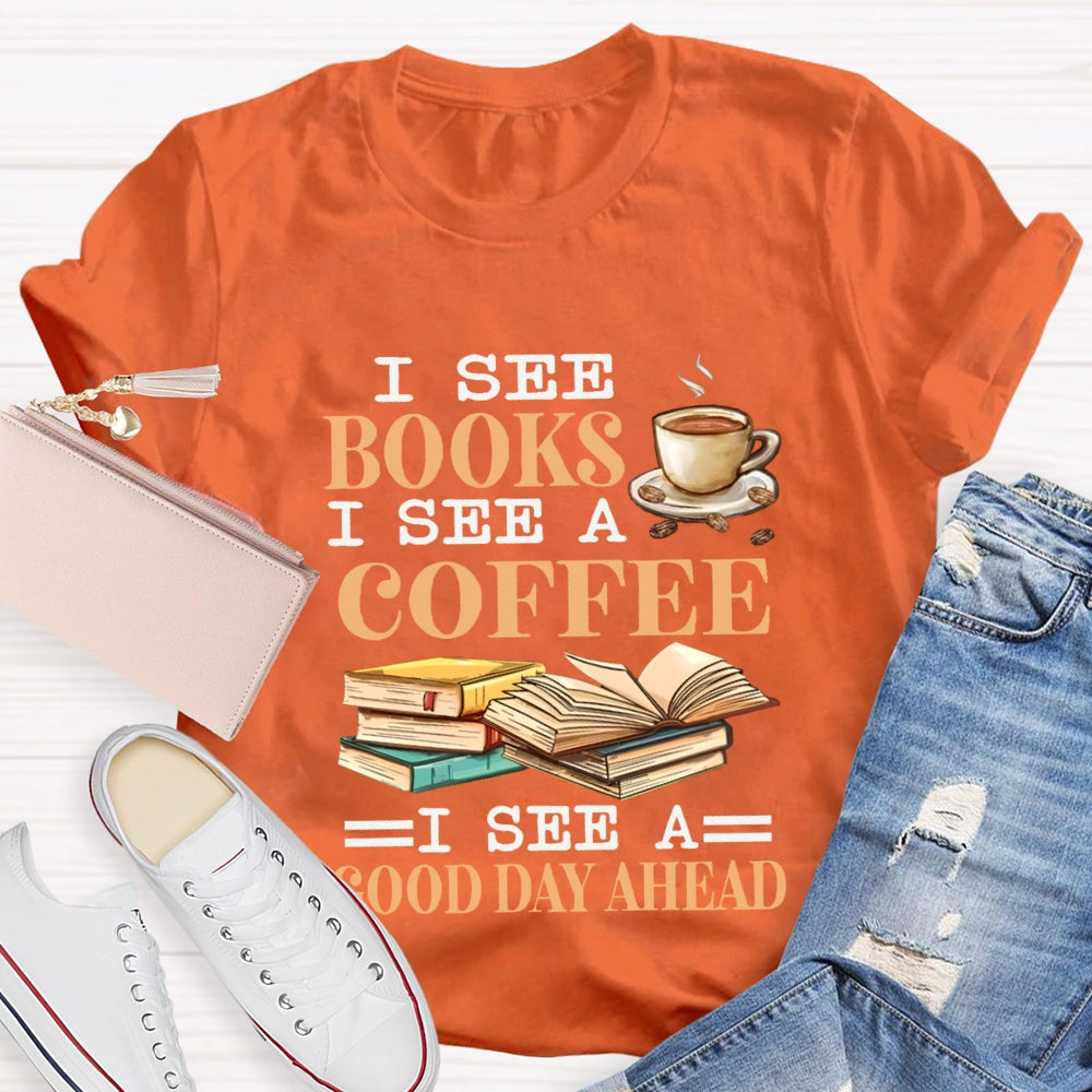 I See Books I See A Coffee I See A Good Day Ahead T-shirt