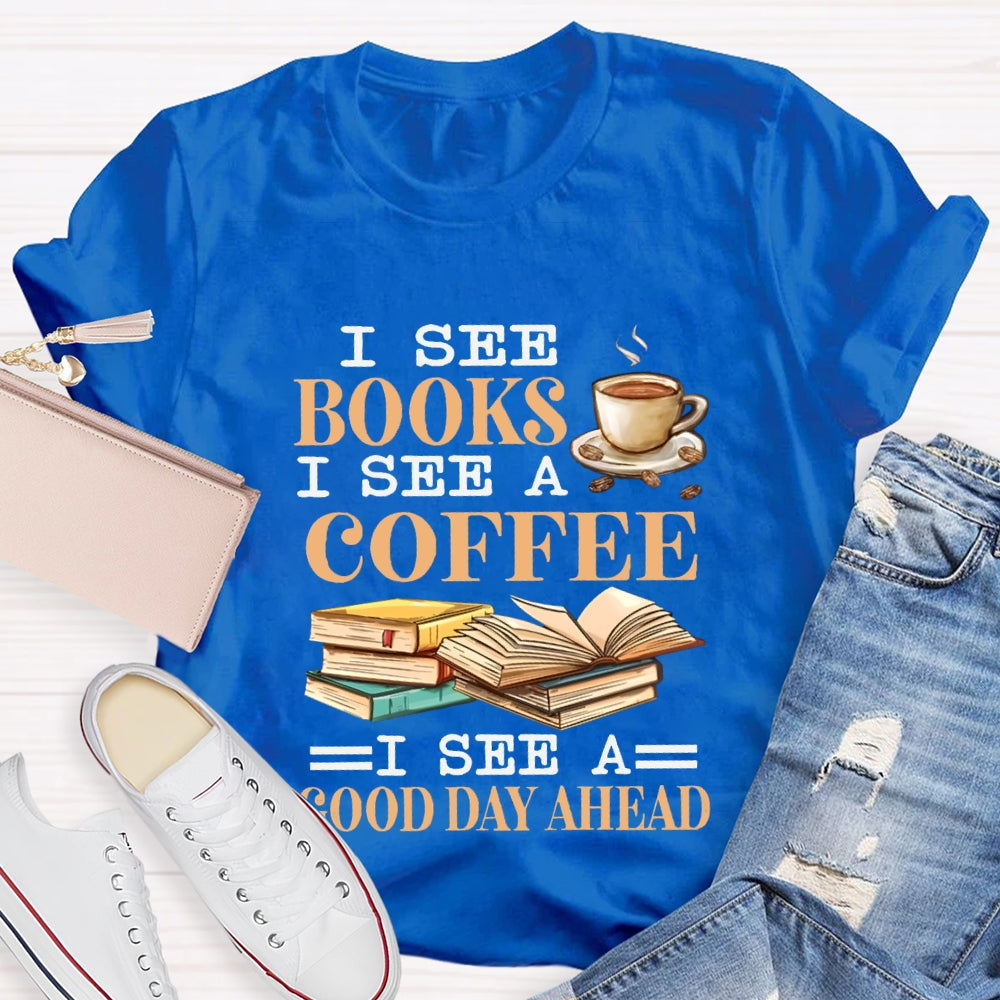 I See Books I See A Coffee I See A Good Day Ahead T-shirt