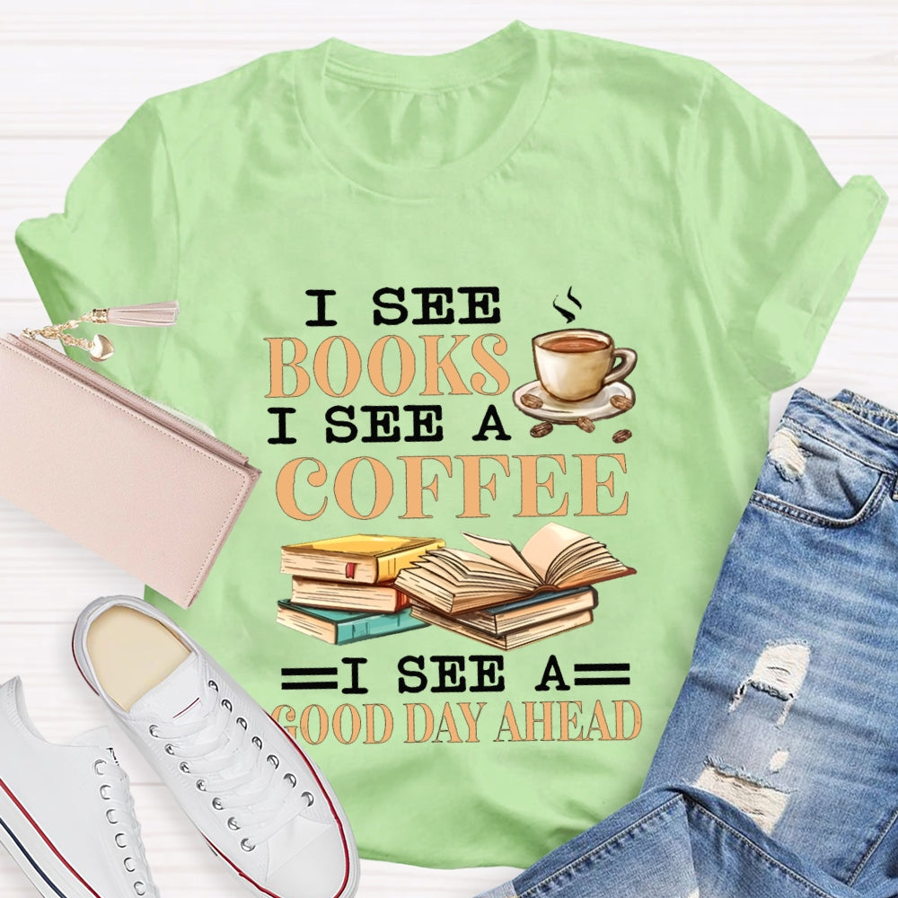 I See Books I See A Coffee I See A Good Day Ahead T-shirt