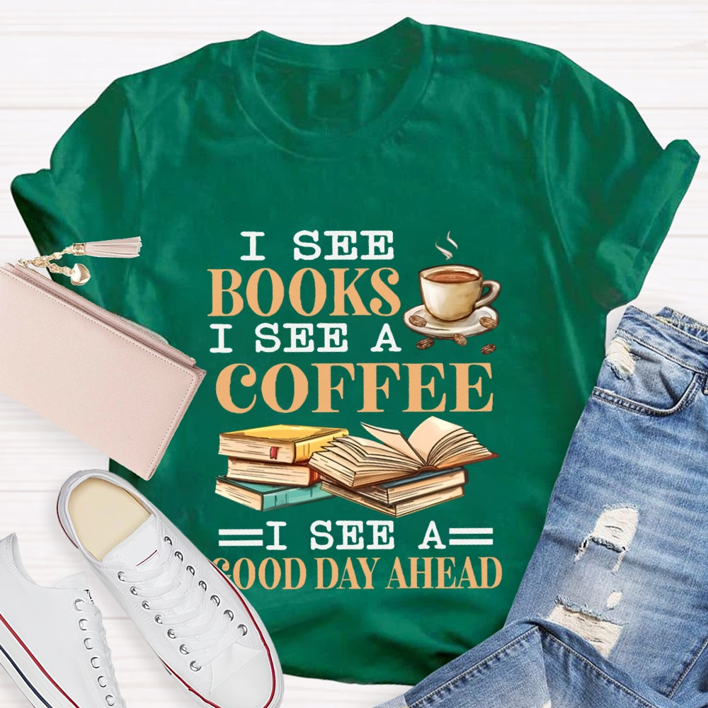 I See Books I See A Coffee I See A Good Day Ahead T-shirt