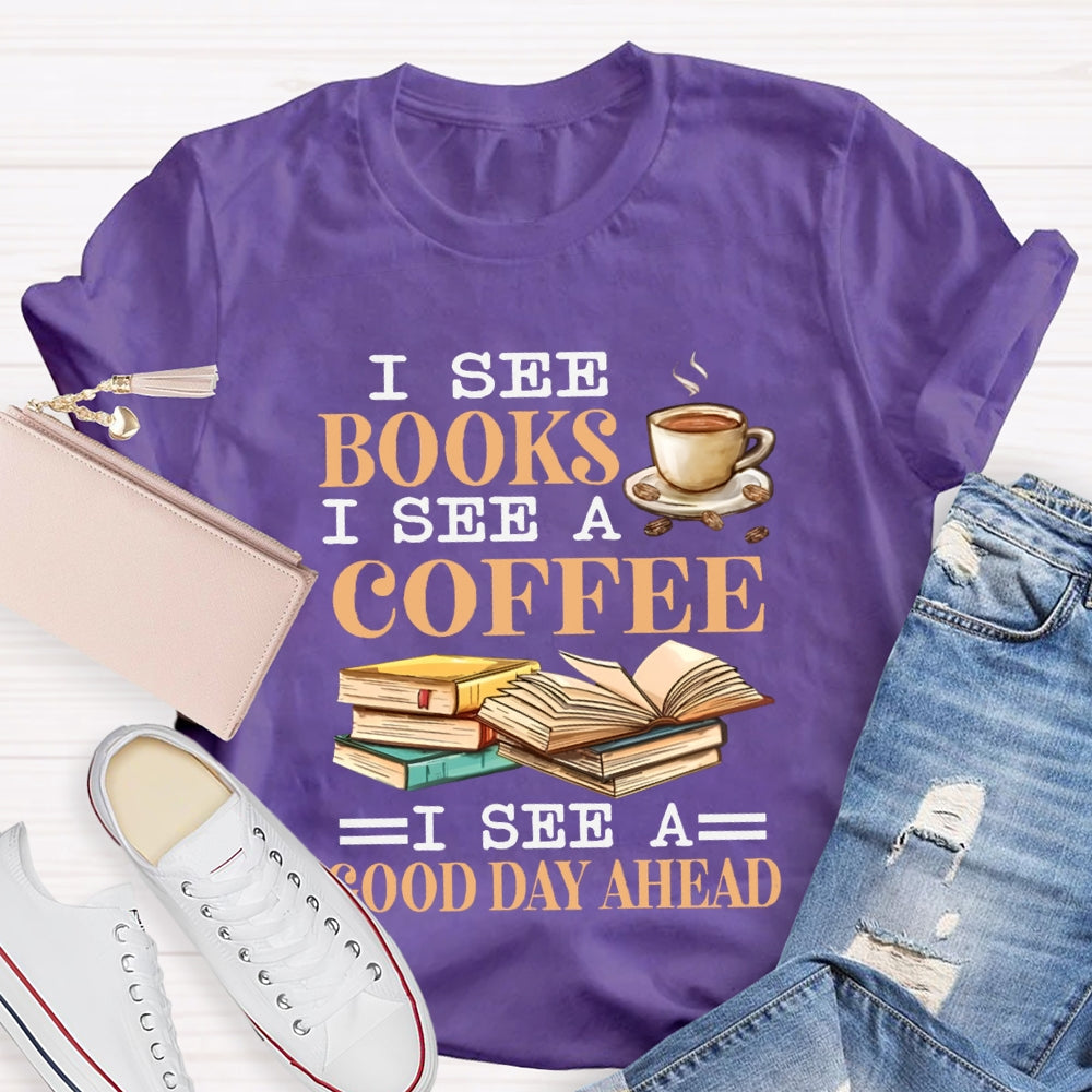 I See Books I See A Coffee I See A Good Day Ahead T-shirt