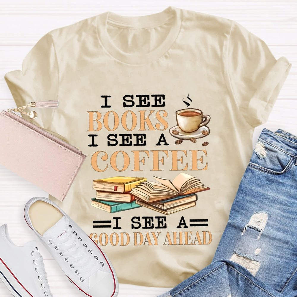 I See Books I See A Coffee I See A Good Day Ahead T-shirt