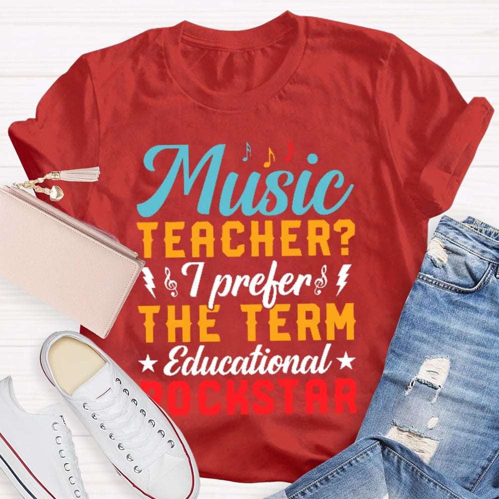 Music Teacher I Prefer The Term Educational Rock Star T-shirt