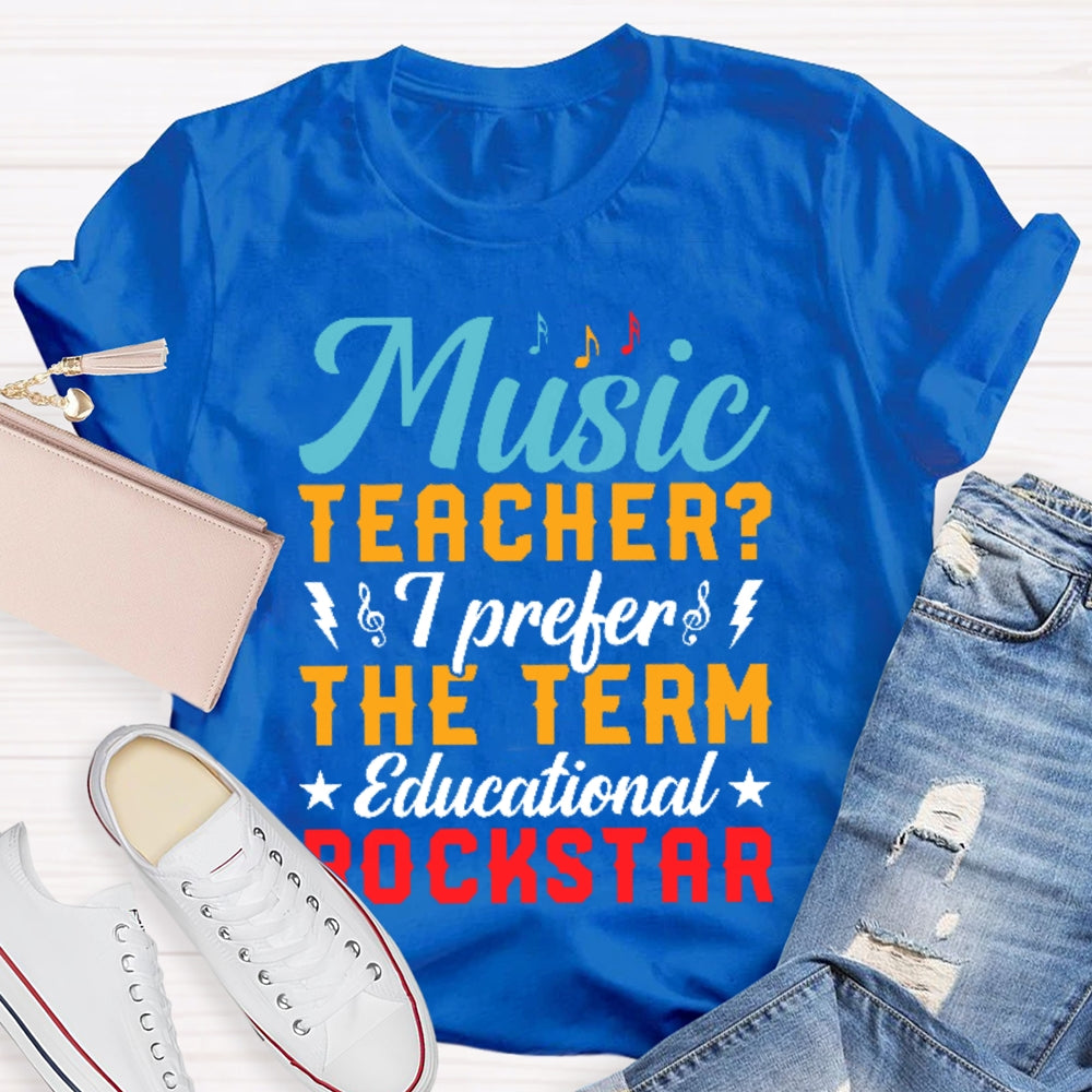 Music Teacher I Prefer The Term Educational Rock Star T-shirt