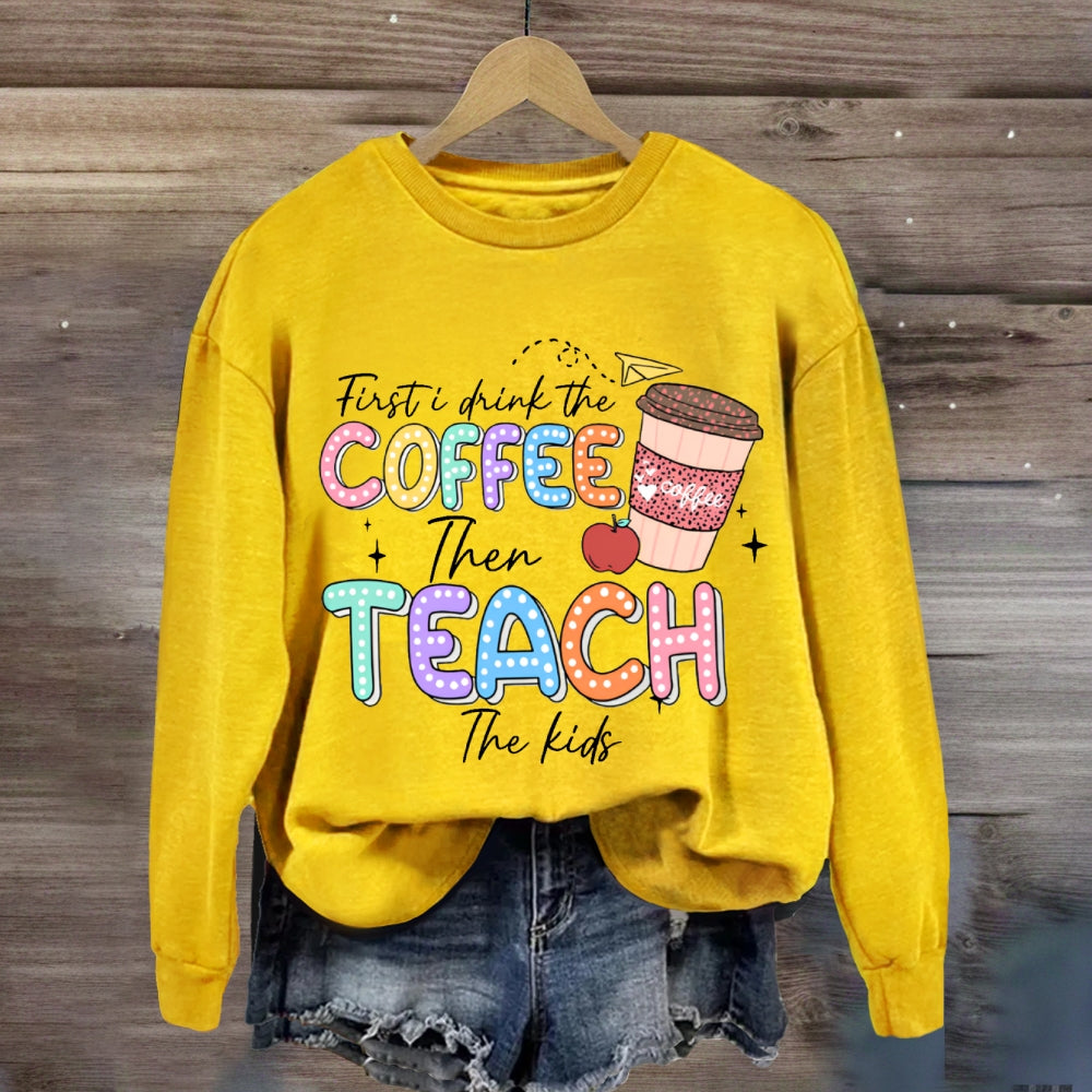 First Drink The Coffee Then Teach The Kids sweatshirt