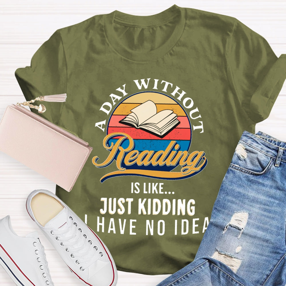 A Day Without Reading Is Like Just Kidding I Have No Idea Book Lover Gift T-shirt