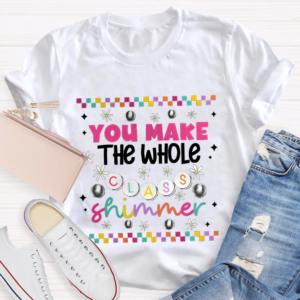You Make The Whole Class Shimmer Teachers T-Shirt